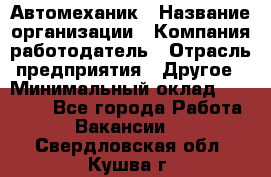 Автомеханик › Название организации ­ Компания-работодатель › Отрасль предприятия ­ Другое › Минимальный оклад ­ 26 000 - Все города Работа » Вакансии   . Свердловская обл.,Кушва г.